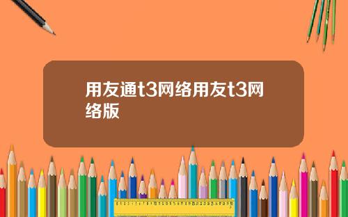 用友通t3网络用友t3网络版