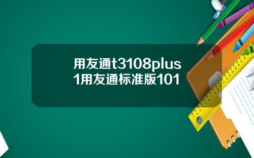 用友通t3108plus1用友通标准版101