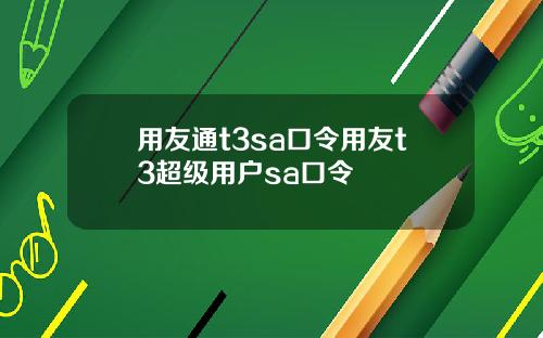 用友通t3sa口令用友t3超级用户sa口令