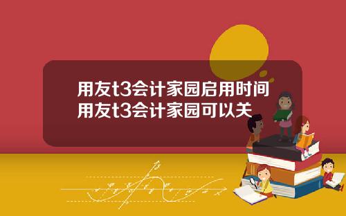 用友t3会计家园启用时间用友t3会计家园可以关