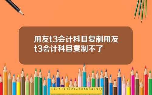 用友t3会计科目复制用友t3会计科目复制不了
