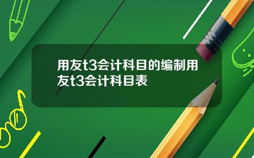 用友t3会计科目的编制用友t3会计科目表
