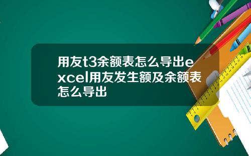 用友t3余额表怎么导出excel用友发生额及余额表怎么导出