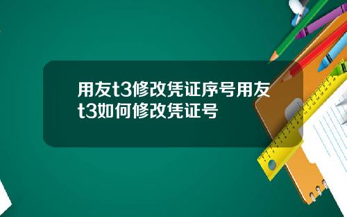 用友t3修改凭证序号用友t3如何修改凭证号
