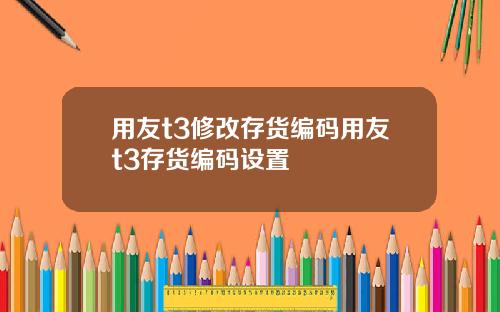 用友t3修改存货编码用友t3存货编码设置