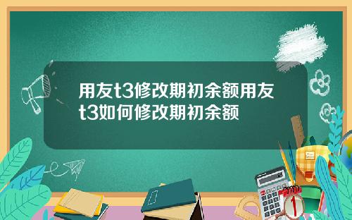 用友t3修改期初余额用友t3如何修改期初余额
