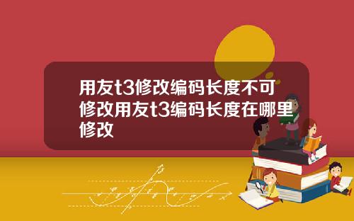用友t3修改编码长度不可修改用友t3编码长度在哪里修改