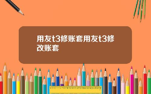 用友t3修账套用友t3修改账套