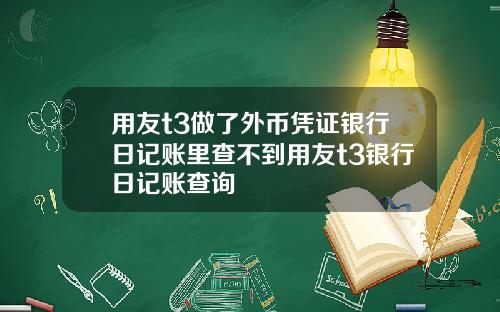 用友t3做了外币凭证银行日记账里查不到用友t3银行日记账查询