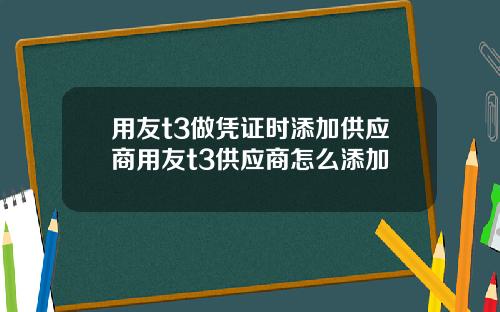 用友t3做凭证时添加供应商用友t3供应商怎么添加