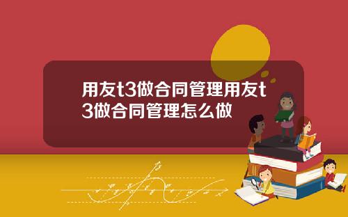 用友t3做合同管理用友t3做合同管理怎么做