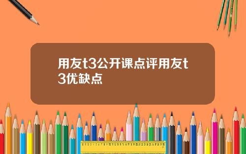 用友t3公开课点评用友t3优缺点