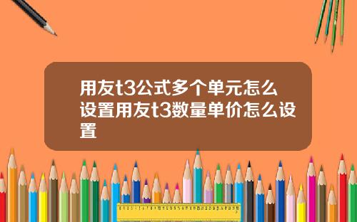用友t3公式多个单元怎么设置用友t3数量单价怎么设置