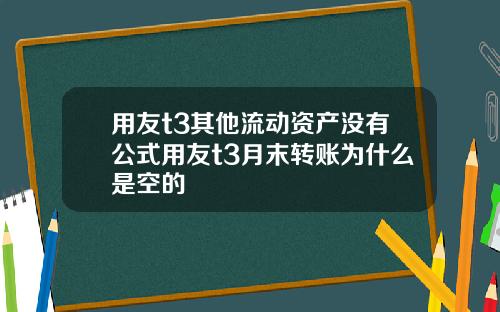 用友t3其他流动资产没有公式用友t3月末转账为什么是空的