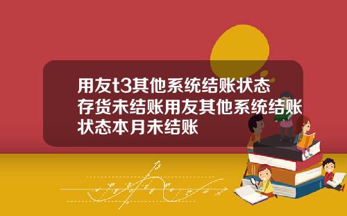 用友t3其他系统结账状态存货未结账用友其他系统结账状态本月未结账
