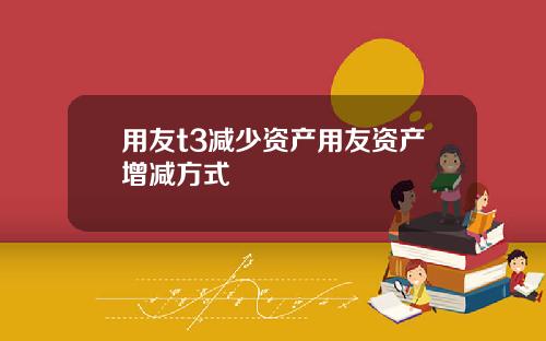 用友t3减少资产用友资产增减方式
