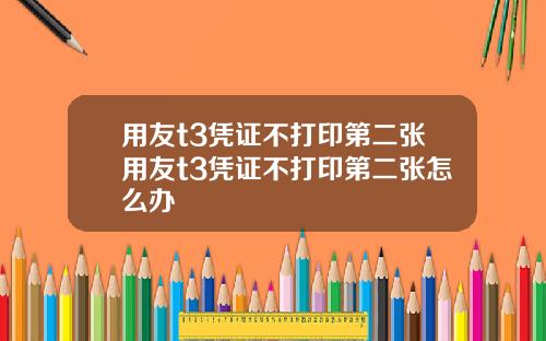 用友t3凭证不打印第二张用友t3凭证不打印第二张怎么办