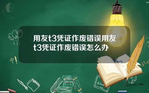 用友t3凭证作废错误用友t3凭证作废错误怎么办