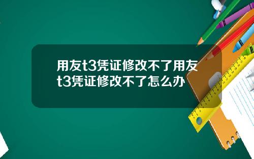 用友t3凭证修改不了用友t3凭证修改不了怎么办