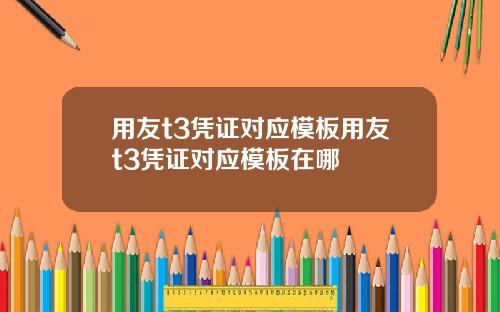 用友t3凭证对应模板用友t3凭证对应模板在哪