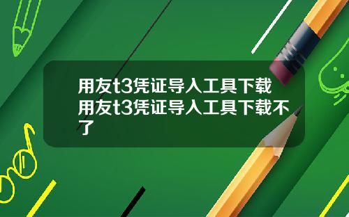 用友t3凭证导入工具下载用友t3凭证导入工具下载不了