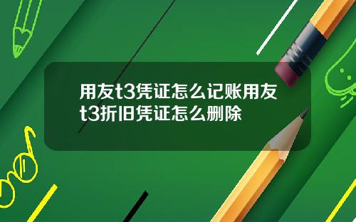 用友t3凭证怎么记账用友t3折旧凭证怎么删除