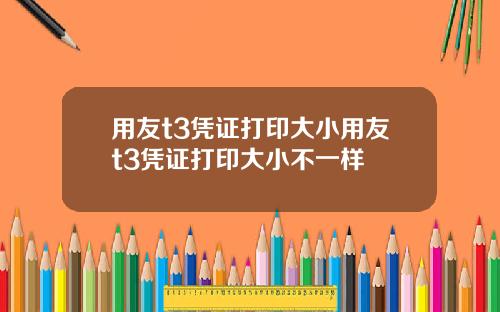 用友t3凭证打印大小用友t3凭证打印大小不一样