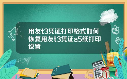 用友t3凭证打印格式如何恢复用友t3凭证a5纸打印设置