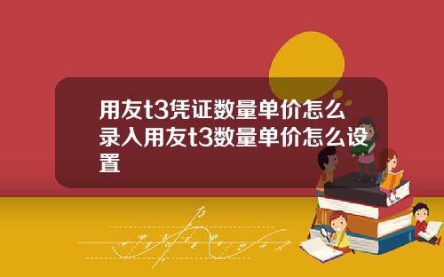 用友t3凭证数量单价怎么录入用友t3数量单价怎么设置