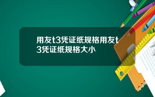 用友t3凭证纸规格用友t3凭证纸规格大小