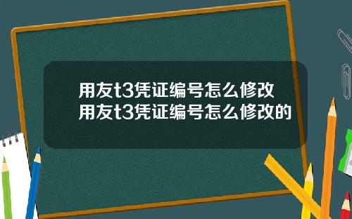 用友t3凭证编号怎么修改用友t3凭证编号怎么修改的