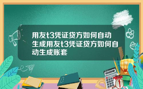 用友t3凭证贷方如何自动生成用友t3凭证贷方如何自动生成账套