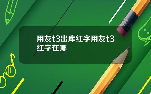 用友t3出库红字用友t3红字在哪