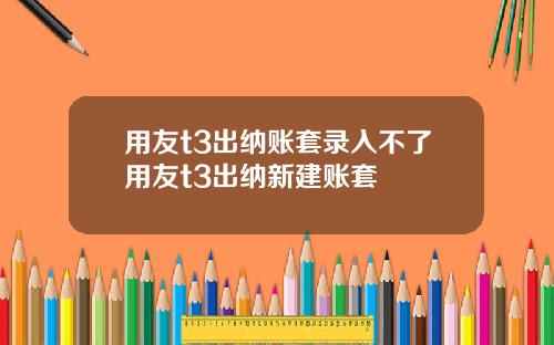 用友t3出纳账套录入不了用友t3出纳新建账套