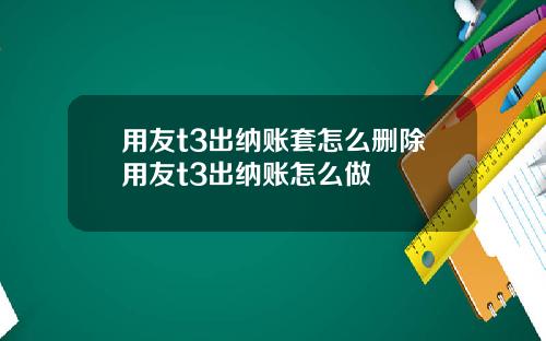 用友t3出纳账套怎么删除用友t3出纳账怎么做