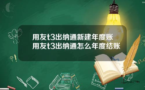 用友t3出纳通新建年度账用友t3出纳通怎么年度结账