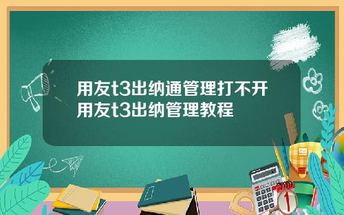 用友t3出纳通管理打不开用友t3出纳管理教程