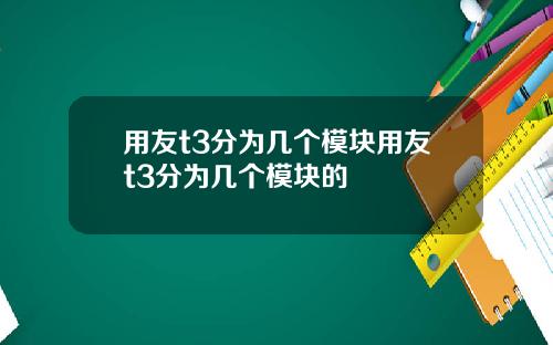 用友t3分为几个模块用友t3分为几个模块的