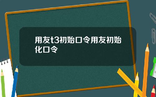 用友t3初始口令用友初始化口令