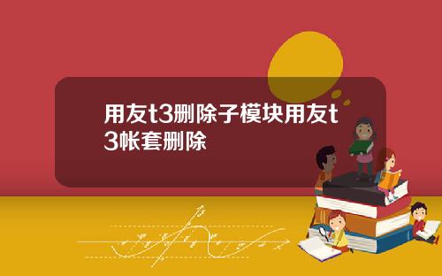 用友t3删除子模块用友t3帐套删除