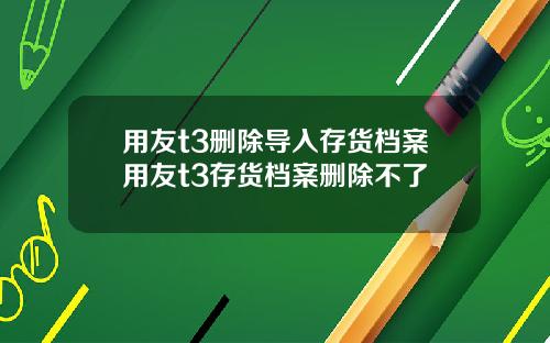 用友t3删除导入存货档案用友t3存货档案删除不了
