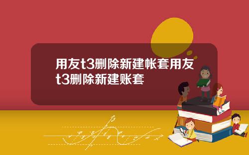 用友t3删除新建帐套用友t3删除新建账套