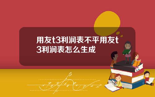 用友t3利润表不平用友t3利润表怎么生成