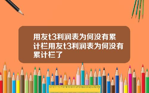 用友t3利润表为何没有累计栏用友t3利润表为何没有累计栏了