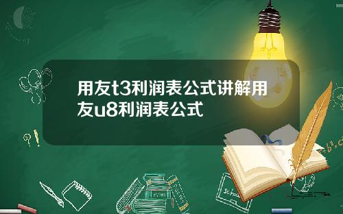 用友t3利润表公式讲解用友u8利润表公式