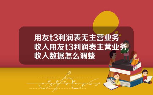 用友t3利润表无主营业务收入用友t3利润表主营业务收入数据怎么调整