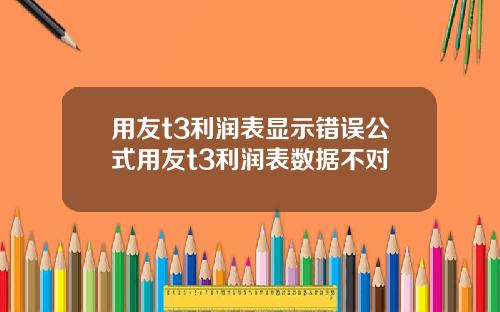用友t3利润表显示错误公式用友t3利润表数据不对