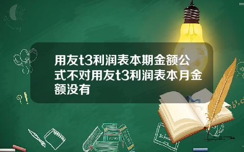 用友t3利润表本期金额公式不对用友t3利润表本月金额没有