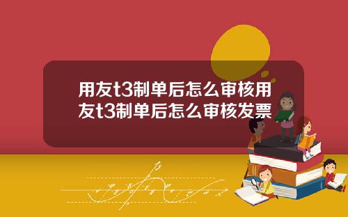 用友t3制单后怎么审核用友t3制单后怎么审核发票