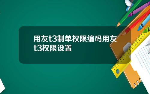 用友t3制单权限编码用友t3权限设置